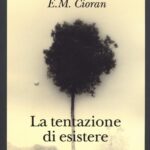 La tentazione di esistere: l’esistenzialismo e il fatalismo dell’est di Emil Mihai Cioran